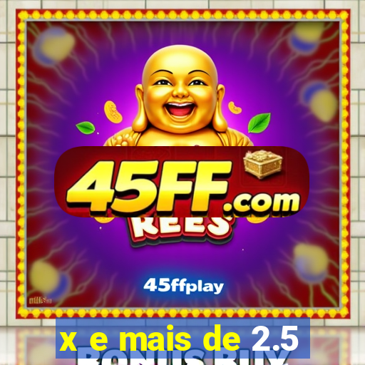 x e mais de 2.5